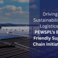 Driving Sustainability in Logistics: PEWSPL’s Eco-Friendly Supply Chain Initiatives